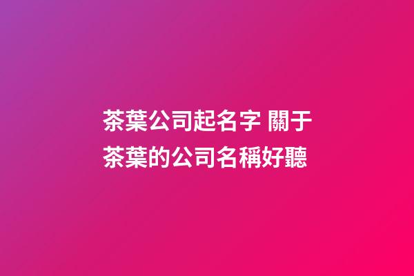 茶葉公司起名字 關于茶葉的公司名稱好聽